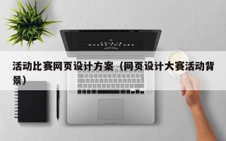 杞县活动比赛网页设计方案（网页设计大赛活动背景）